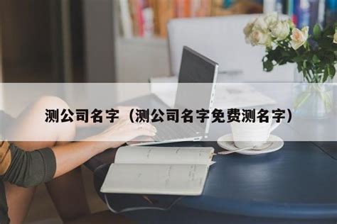 算公司名字|免费公司测名，公司名字测试，公司名称测算